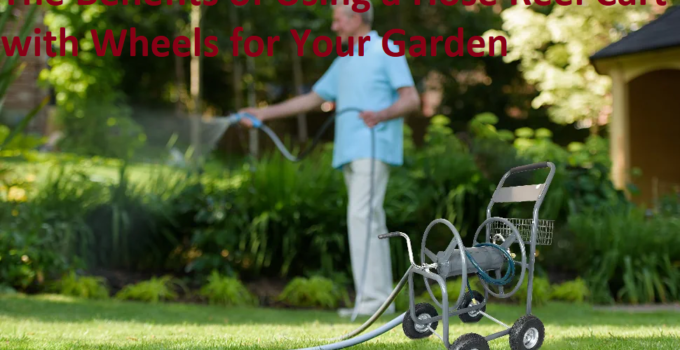 The Benefits of Using a Hose Reel Cart with Wheels for Your Garden